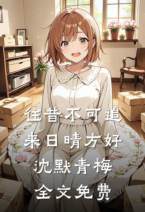 往昔不可追，来日晴方好沈默青梅全文免费