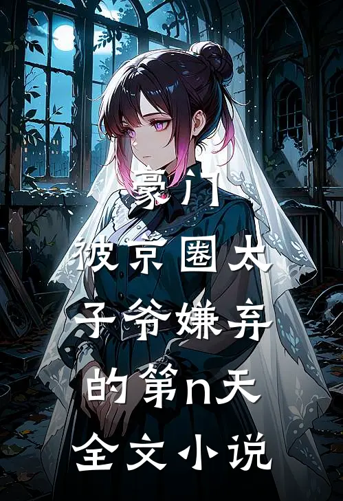 豪门：被京圈太子爷嫌弃的第n天全文小说