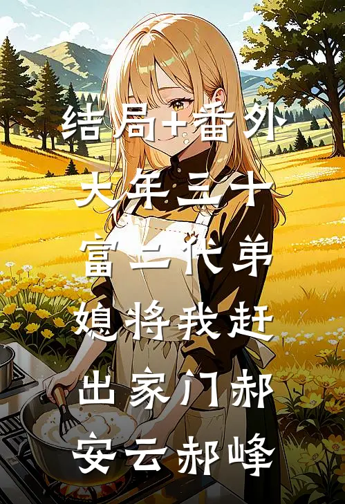 结局+番外大年三十，富二代弟媳将我赶出家门郝安云郝峰