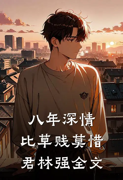 八年深情，比草贱莫惜君林强全文