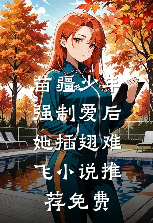 苗疆少年强制爱后，她插翅难飞小说推荐免费