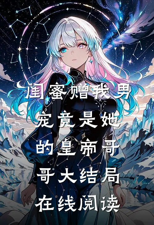 闺蜜赠我男宠竟是她的皇帝哥哥大结局在线阅读