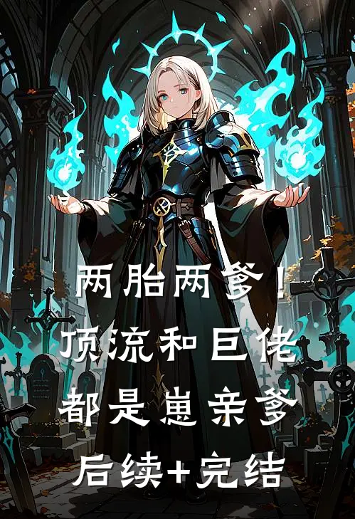 两胎两爹！顶流和巨佬都是崽亲爹后续+完结