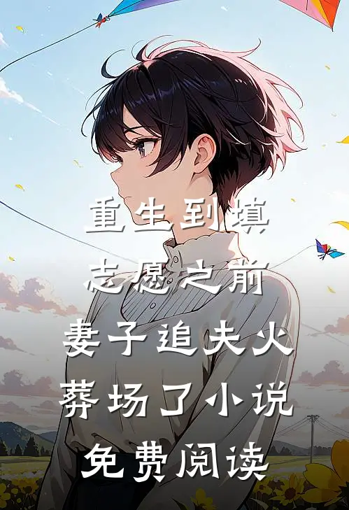 重生到填志愿之前，妻子追夫火葬场了小说免费阅读