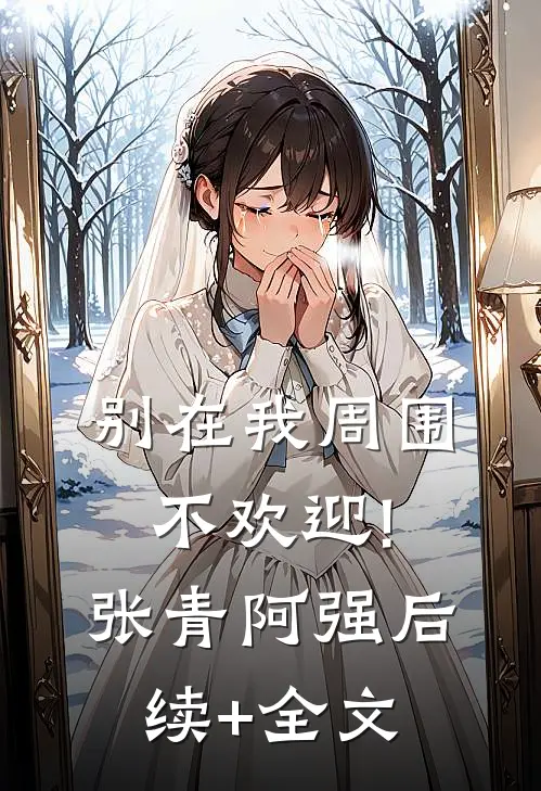 别在我周围,不欢迎!张青阿强后续+全文