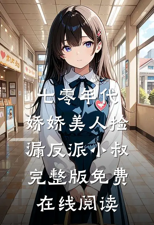 七零年代：娇娇美人捡漏反派小叔完整版免费在线阅读