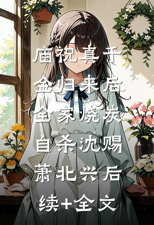 庙祝真千金归来后，全家烧炭自杀沈赐萧北兴后续+全文