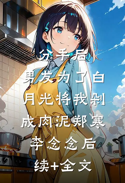 分手后，男友为了白月光将我剁成肉泥郑寒李念念后续+全文