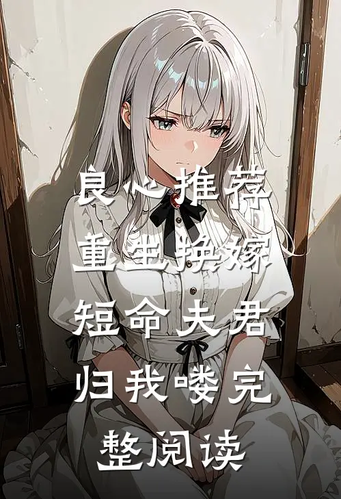 良心推荐重生换嫁：短命夫君归我喽完整阅读