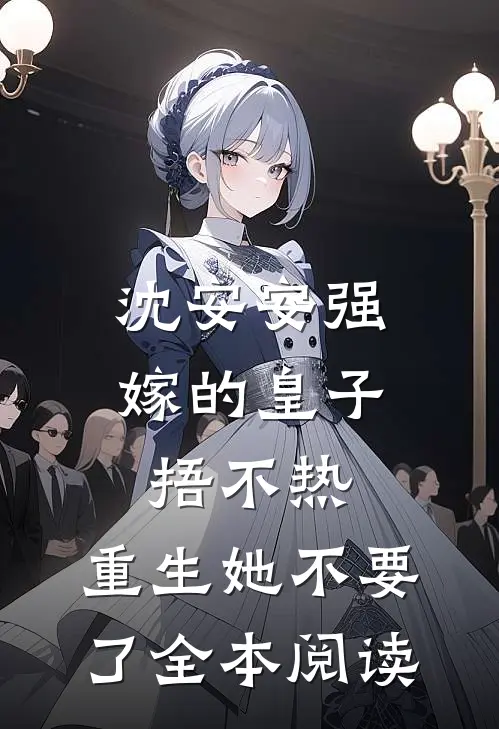 沈安安强嫁的皇子捂不热，重生她不要了全本阅读
