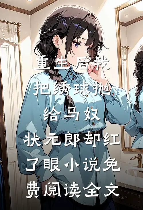 重生后我把绣球抛给马奴，状元郎却红了眼小说免费阅读全文