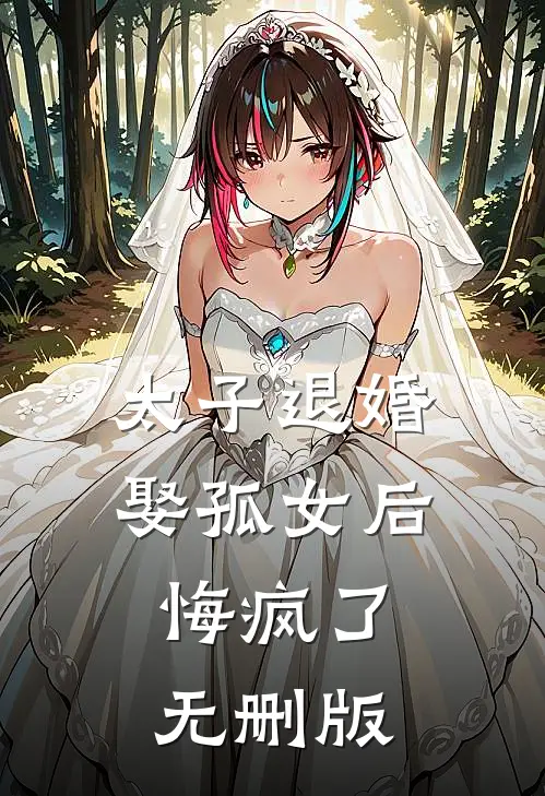 太子退婚娶孤女后，悔疯了无删版