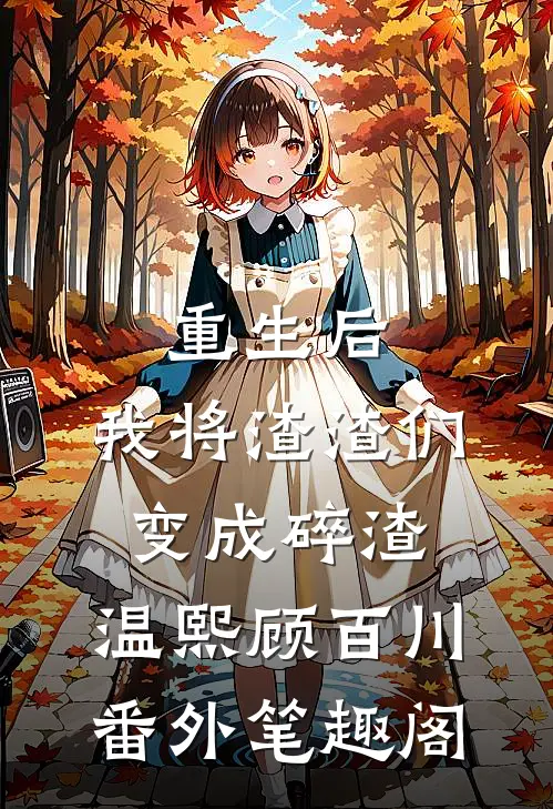 重生后，我将渣渣们变成碎渣：温熙顾百川番外笔趣阁
