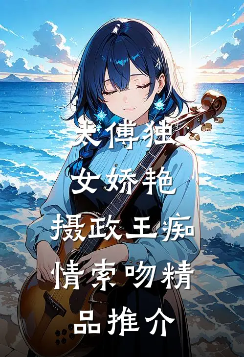太傅独女娇艳，摄政王痴情索吻精品推介