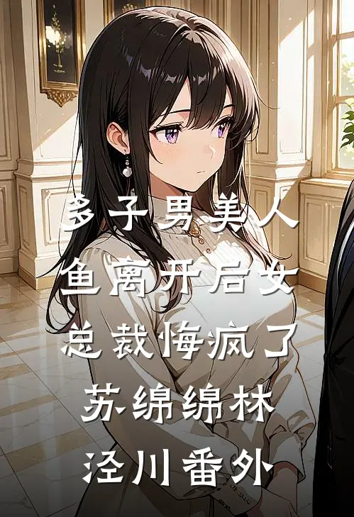 多子男美人鱼离开后女总裁悔疯了苏绵绵林泾川 番外
