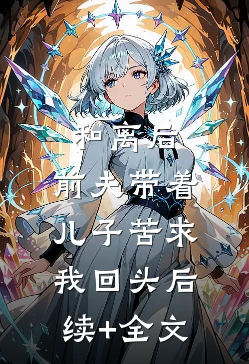 和离后，前夫带着儿子苦求我回头后续+全文