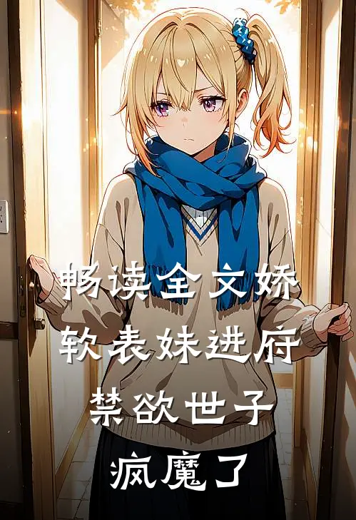 畅读全文娇软表妹进府：禁欲世子疯魔了