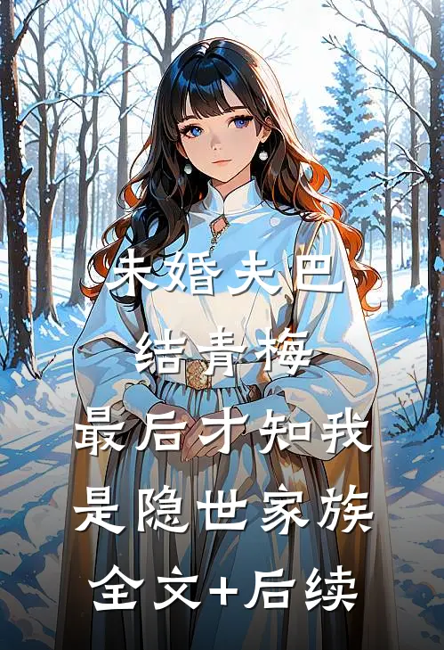 未婚夫巴结青梅，最后才知我是隐世家族全文+后续