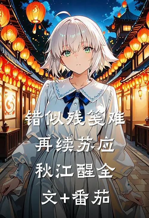 错似残笺难再续苏应秋江醒全文+番茄