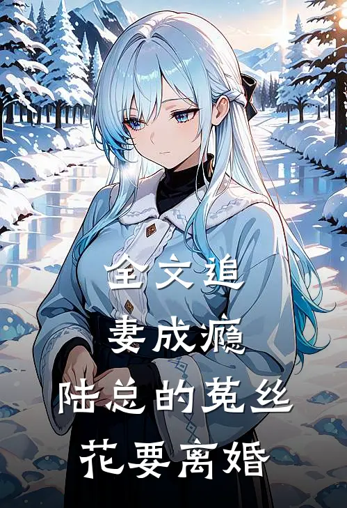 全文追妻成瘾：陆总的菟丝花要离婚