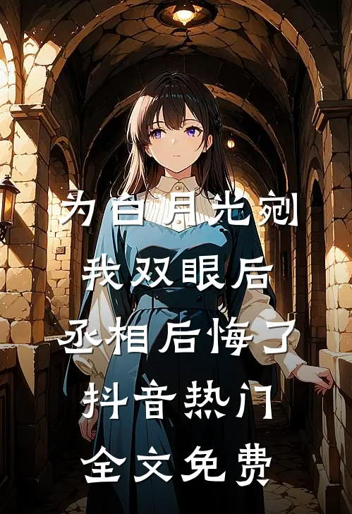 为白月光剜我双眼后，丞相后悔了抖音热门全文免费
