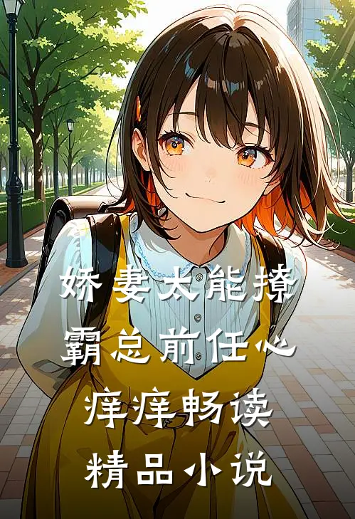 娇妻太能撩，霸总前任心痒痒畅读精品小说