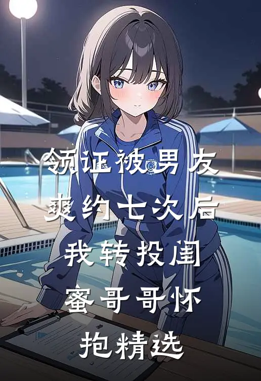 领证被男友爽约七次后，我转投闺蜜哥哥怀抱精选