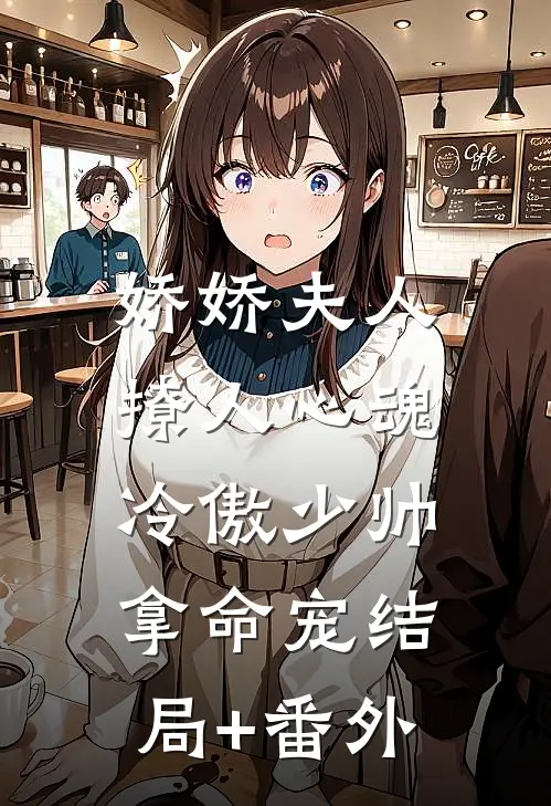 娇娇夫人撩人心魂，冷傲少帅拿命宠结局+番外