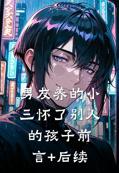 男友养的小三怀了别人的孩子前言+后续