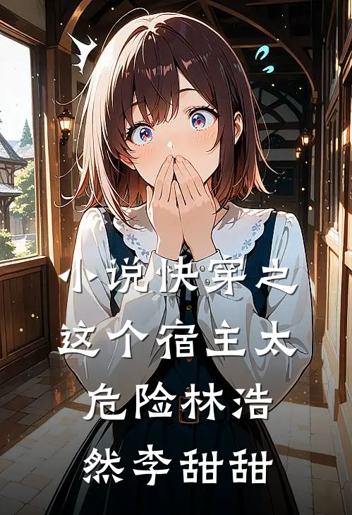 小说快穿之这个宿主太危险(林浩然李甜甜)
