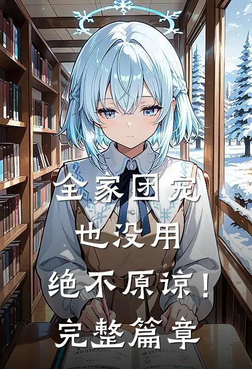 全家团宠也没用,绝不原谅!完整篇章免费阅读