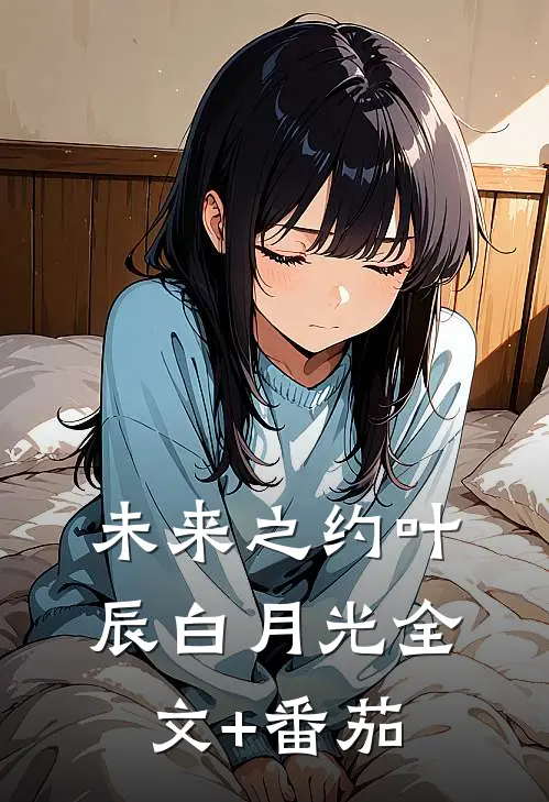 未来之约叶辰白月光全文+番茄