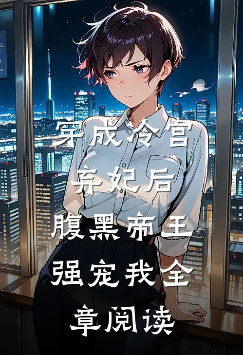 穿成冷宫弃妃后，腹黑帝王强宠我全章阅读