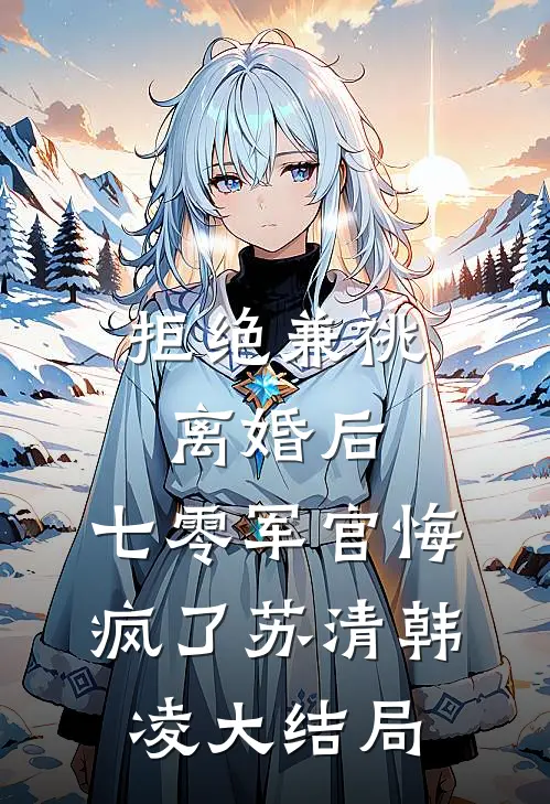 拒绝兼祧离婚后，七零军官悔疯了苏清韩凌大结局
