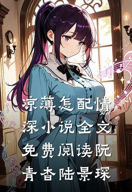 凉薄怎配情深小说全文免费阅读阮青杳陆景琛