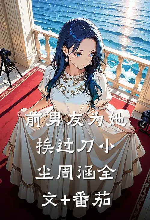 前男友为她挨过刀小尘周涵全文+番茄