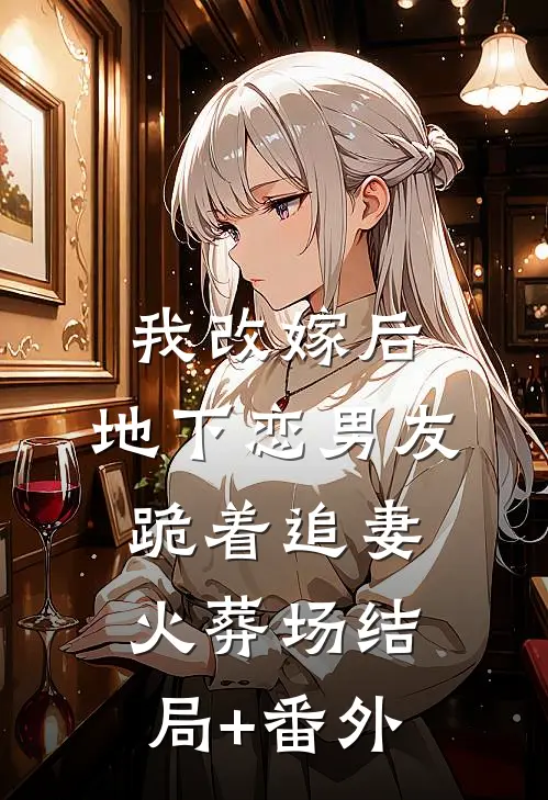 我改嫁后，地下恋男友跪着追妻火葬场结局+番外