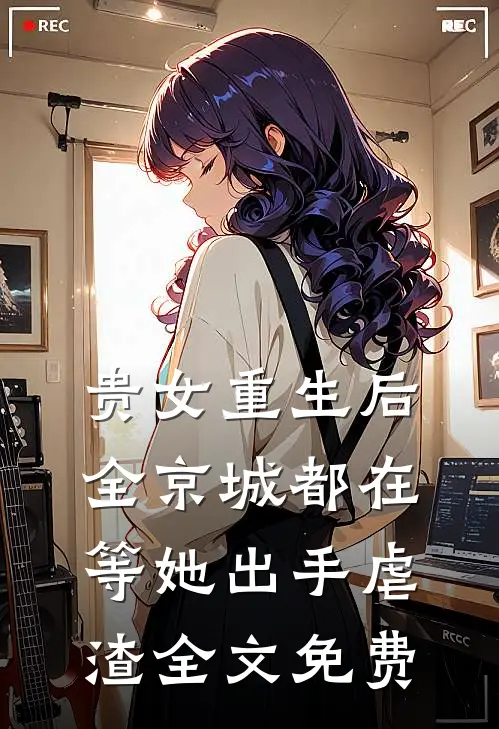 贵女重生后，全京城都在等她出手虐渣全文免费