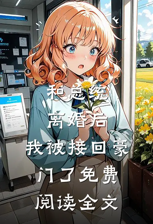 和总统离婚后，我被接回豪门了免费阅读全文