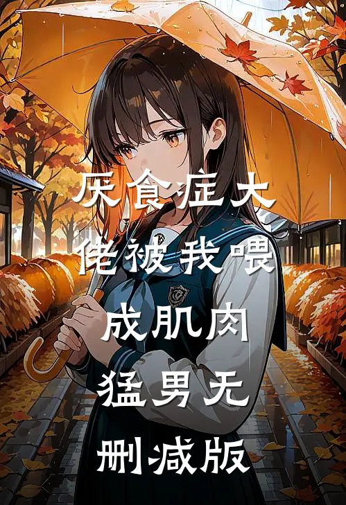 厌食症大佬被我喂成肌肉猛男无删减版