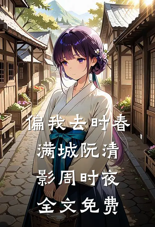偏我去时春满城阮清影周时夜全文免费