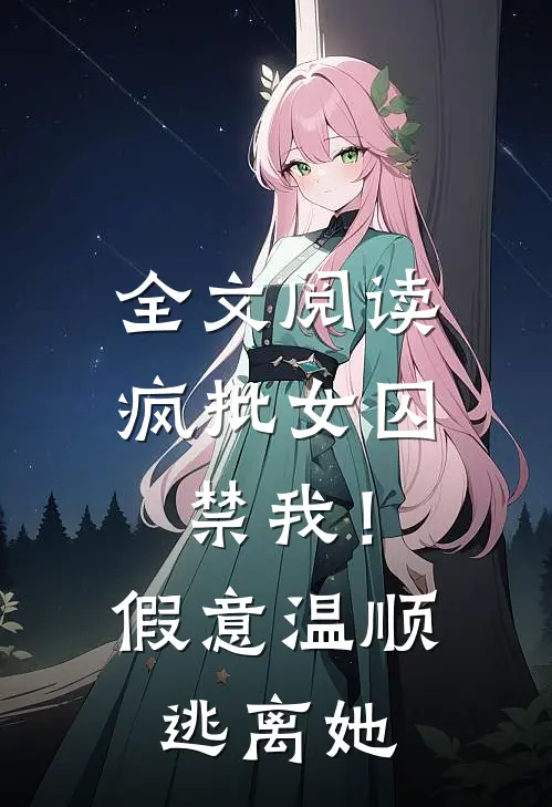 全文阅读疯批女囚禁我！假意温顺逃离她