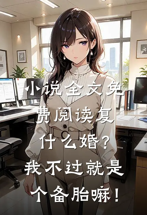 小说全文免费阅读复什么婚？我不过就是个备胎嘛！