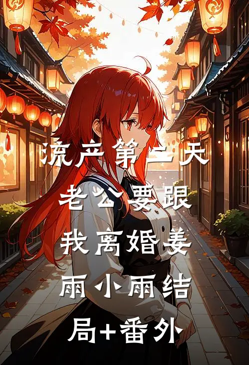 流产第二天，老公要跟我离婚姜雨小雨结局+番外