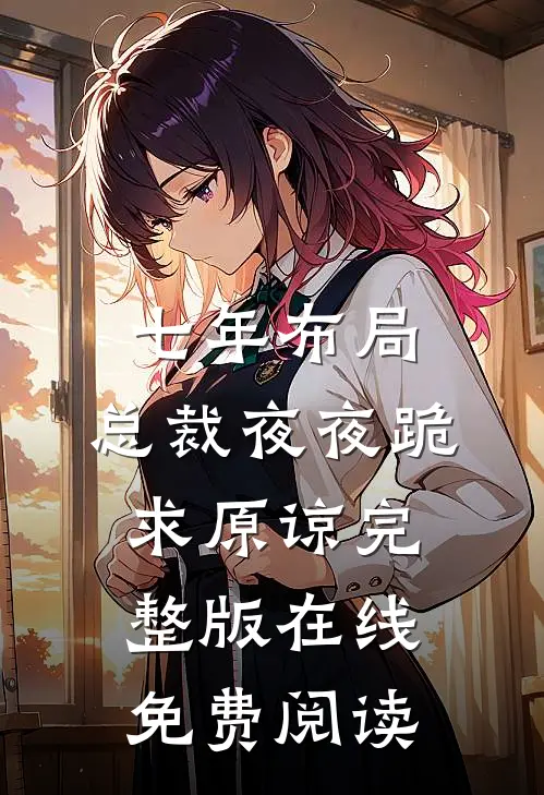 七年布局，总裁夜夜跪求原谅完整版在线免费阅读