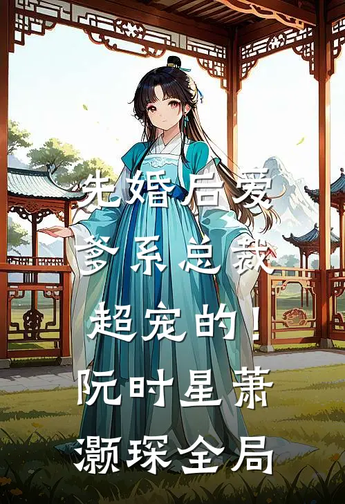 先婚后爱：爹系总裁超宠的！阮时星萧灏琛全局