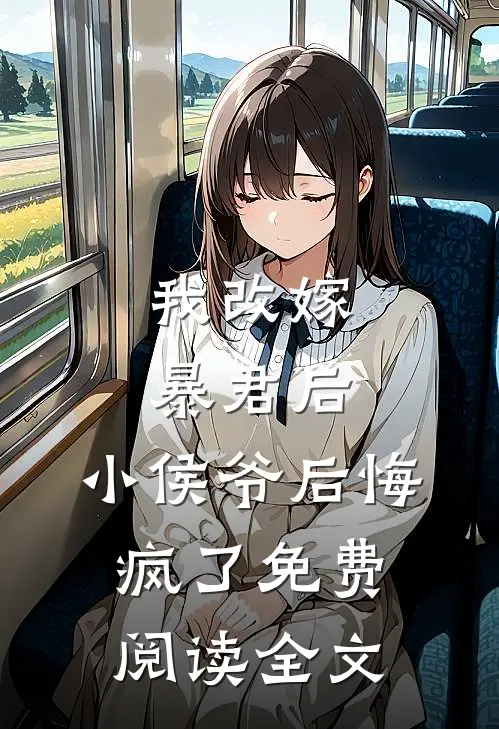 我改嫁暴君后，小侯爷后悔疯了免费阅读全文