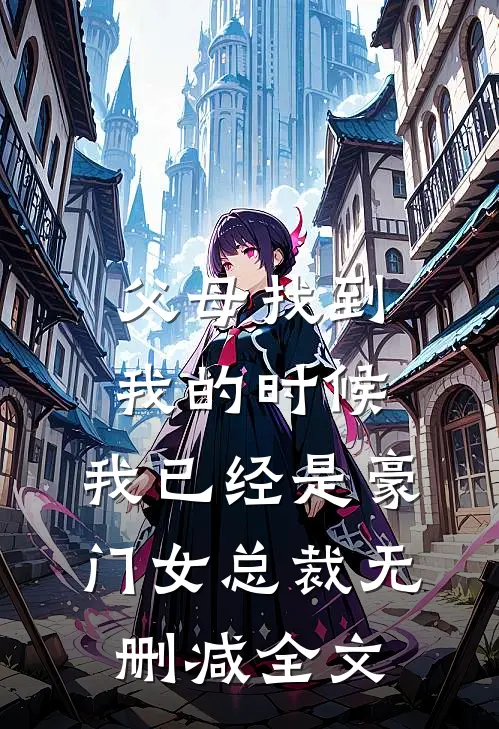 父母找到我的时候，我已经是豪门女总裁无删减全文