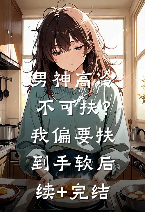 男神高冷不可扶？我偏要扶到手软后续+完结