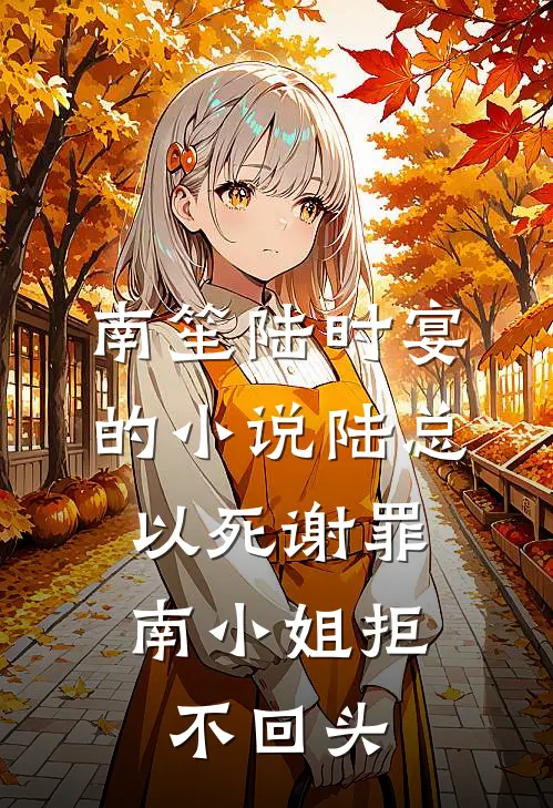 南笙陆时宴的小说陆总以死谢罪，南小姐拒不回头